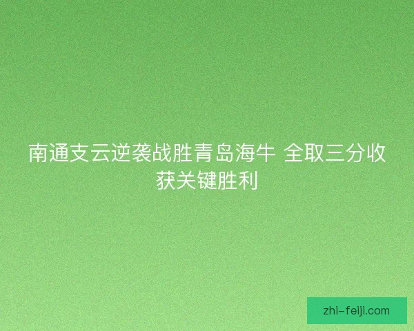南通支云逆袭战胜青岛海牛 全取三分收获关键胜利