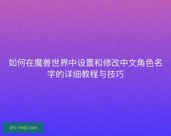 如何在魔兽世界中设置和修改中文角色名字的详细教程与技巧